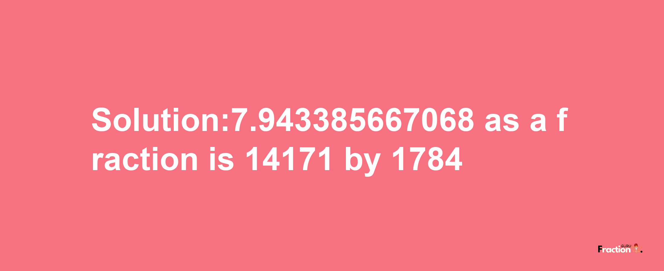 Solution:7.943385667068 as a fraction is 14171/1784