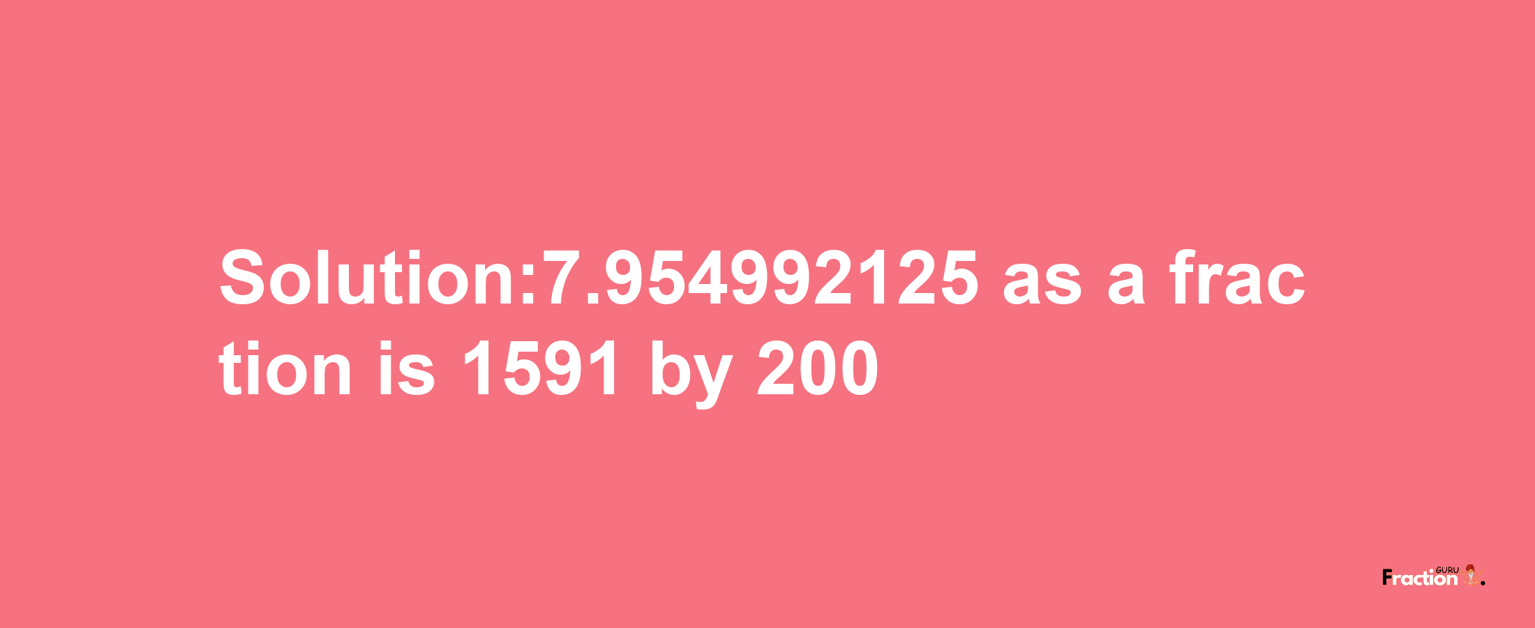 Solution:7.954992125 as a fraction is 1591/200