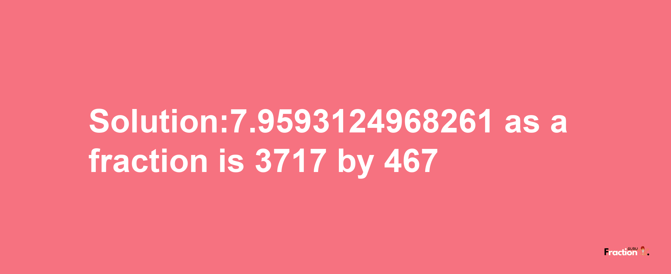 Solution:7.9593124968261 as a fraction is 3717/467