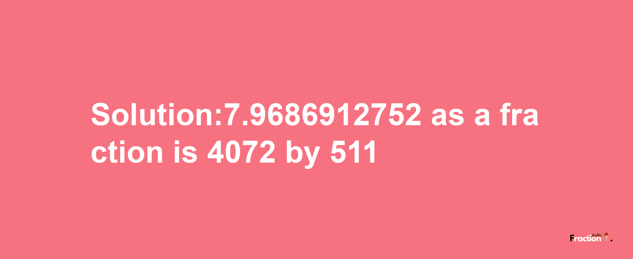 Solution:7.9686912752 as a fraction is 4072/511