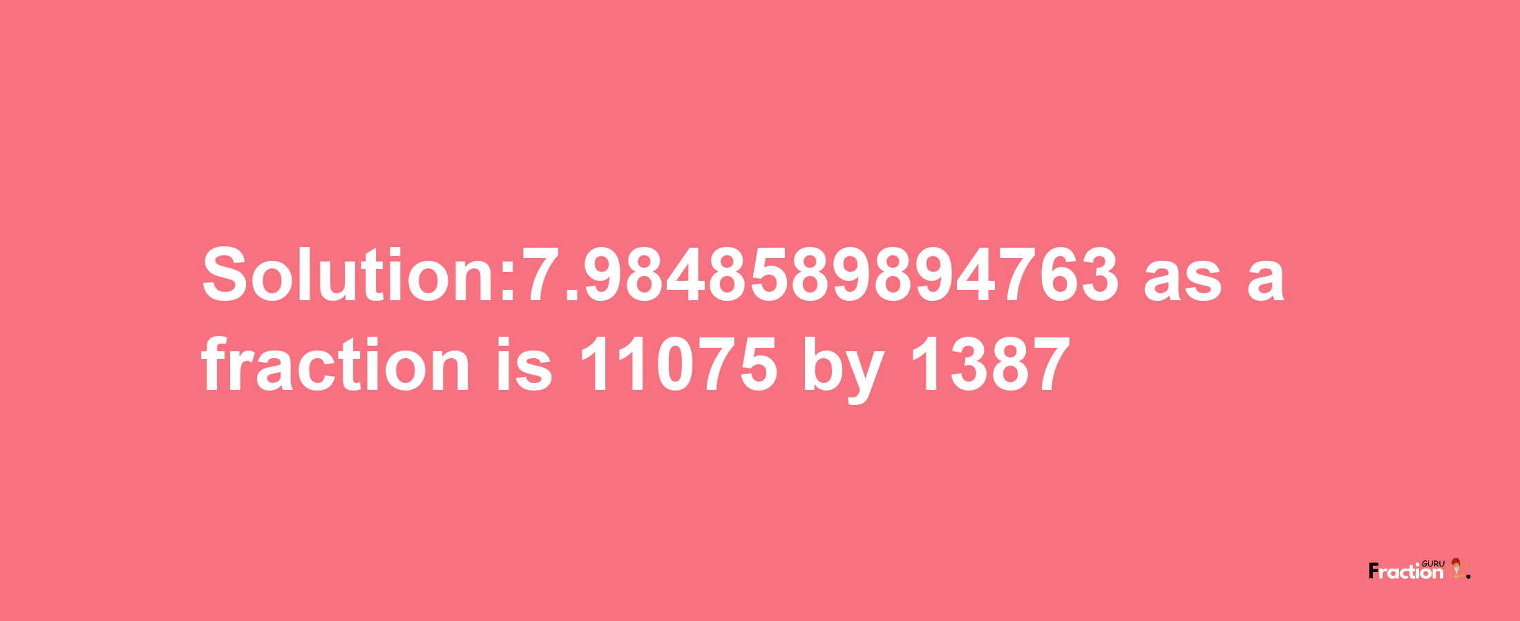 Solution:7.9848589894763 as a fraction is 11075/1387