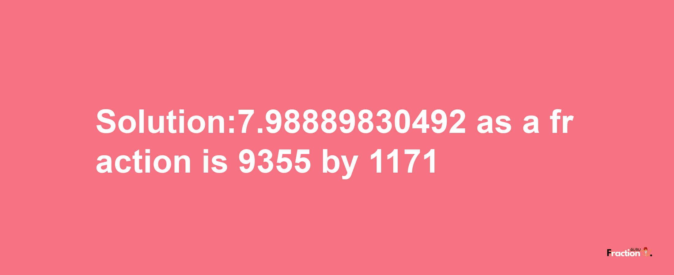 Solution:7.98889830492 as a fraction is 9355/1171