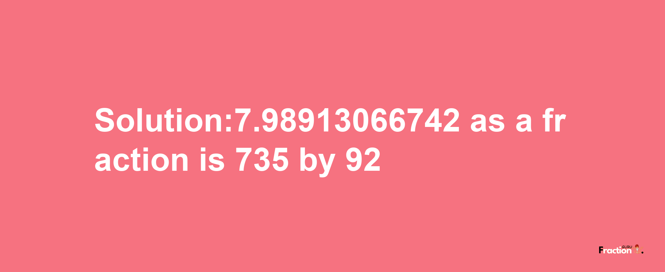 Solution:7.98913066742 as a fraction is 735/92