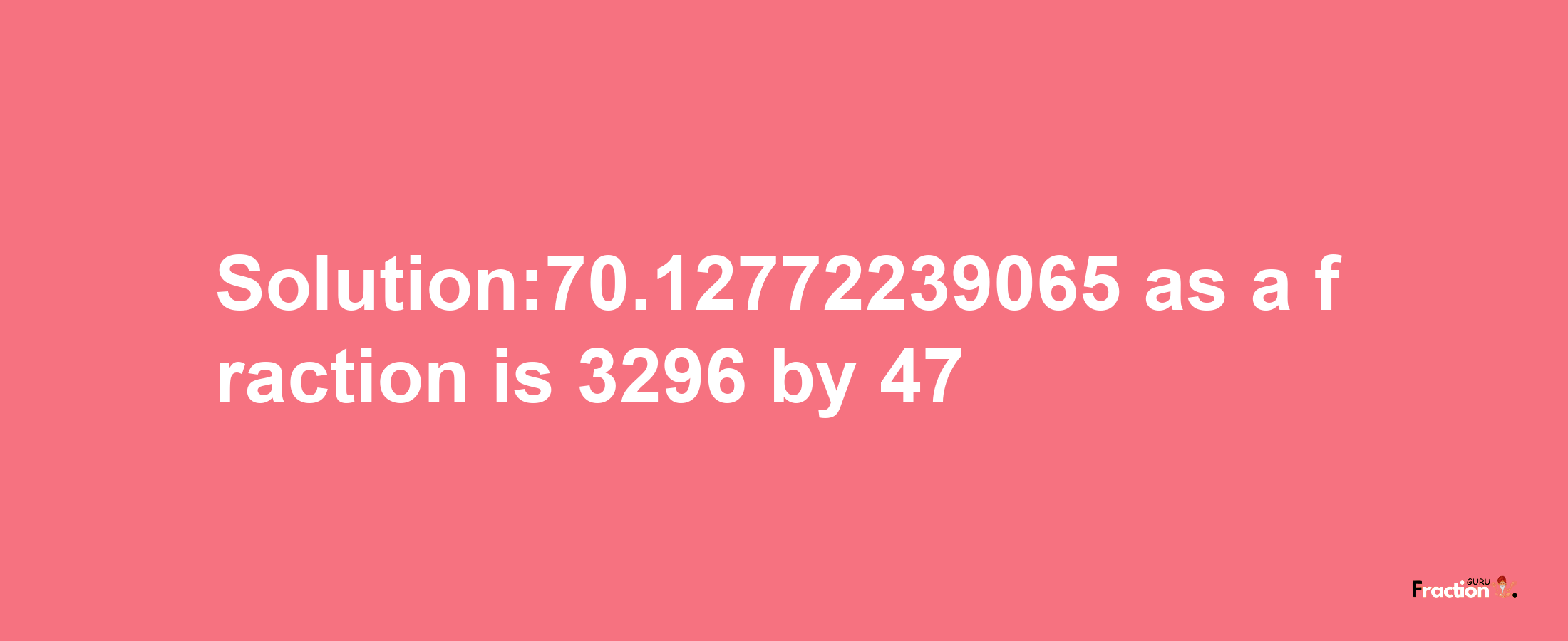 Solution:70.12772239065 as a fraction is 3296/47