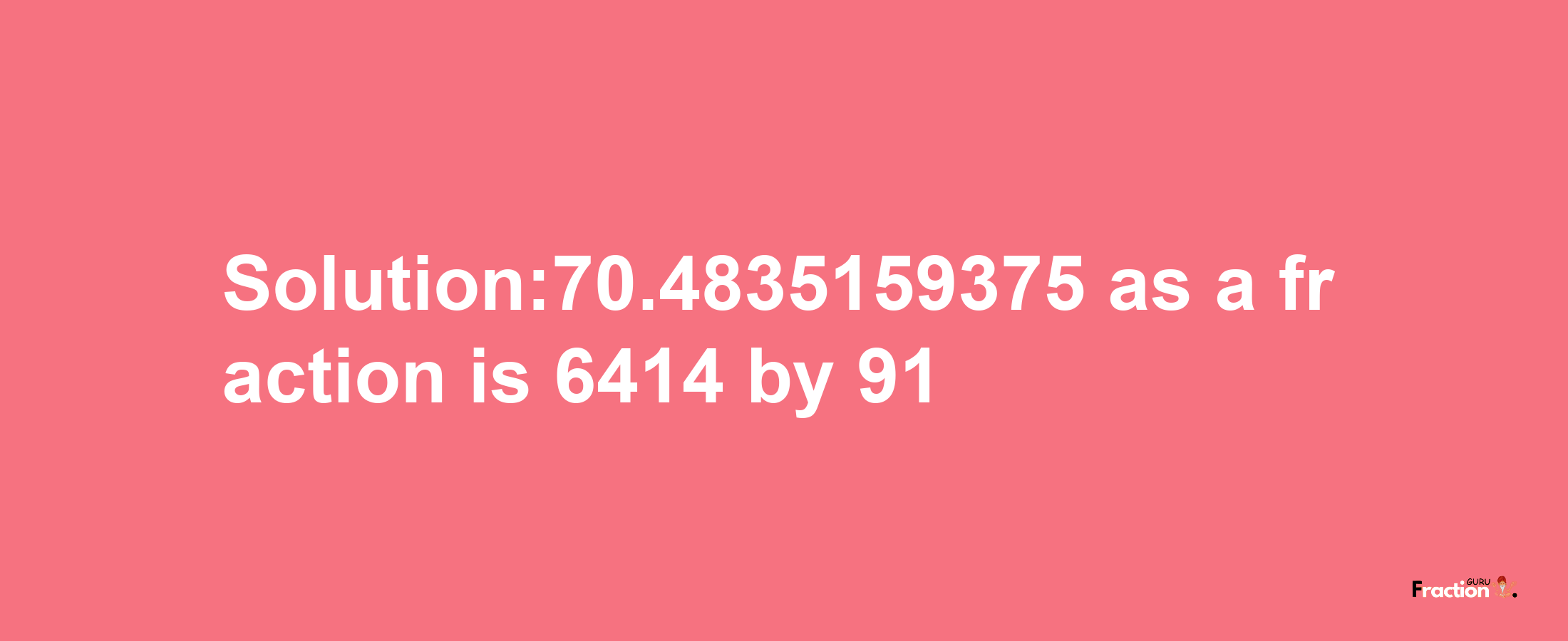 Solution:70.4835159375 as a fraction is 6414/91