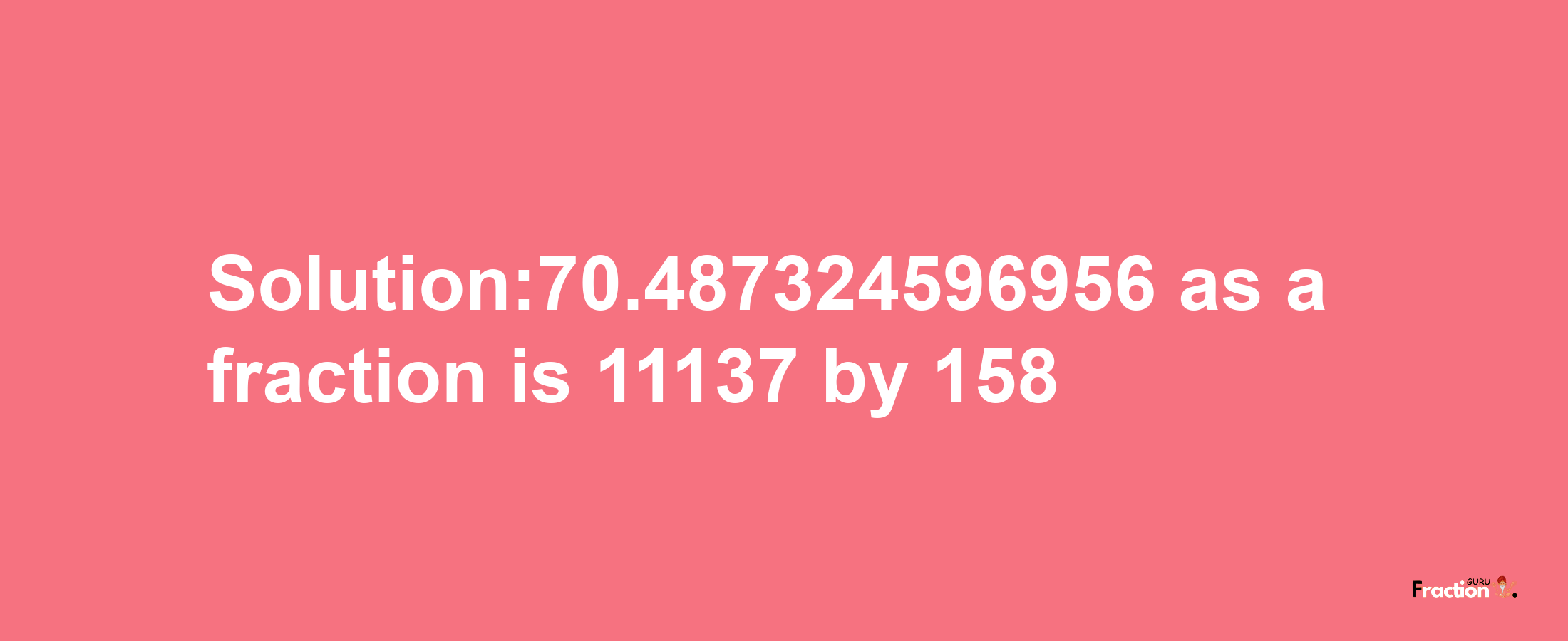 Solution:70.487324596956 as a fraction is 11137/158