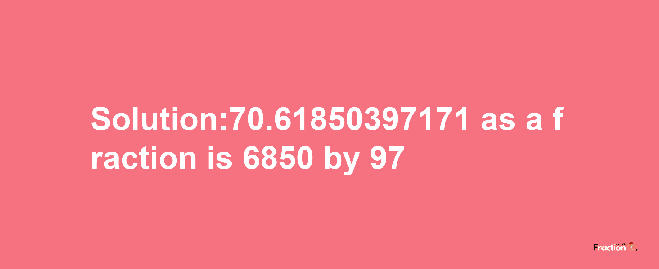 Solution:70.61850397171 as a fraction is 6850/97