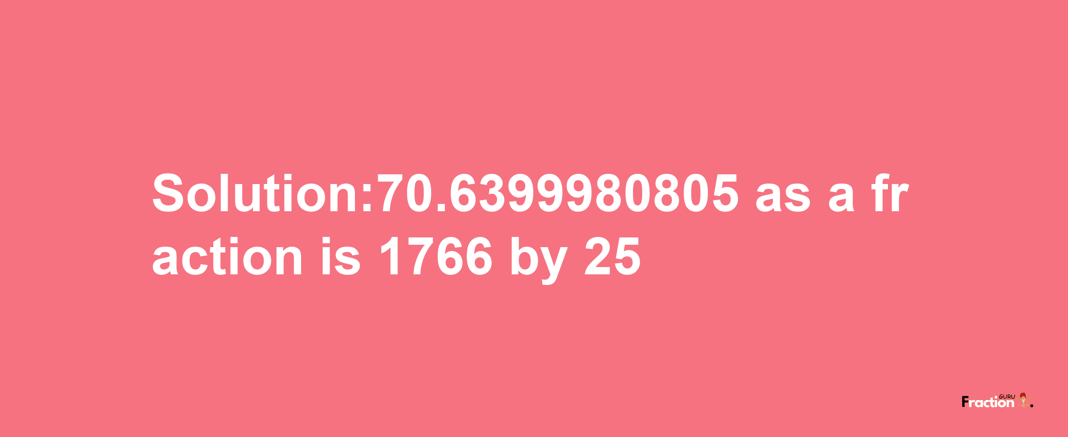 Solution:70.6399980805 as a fraction is 1766/25