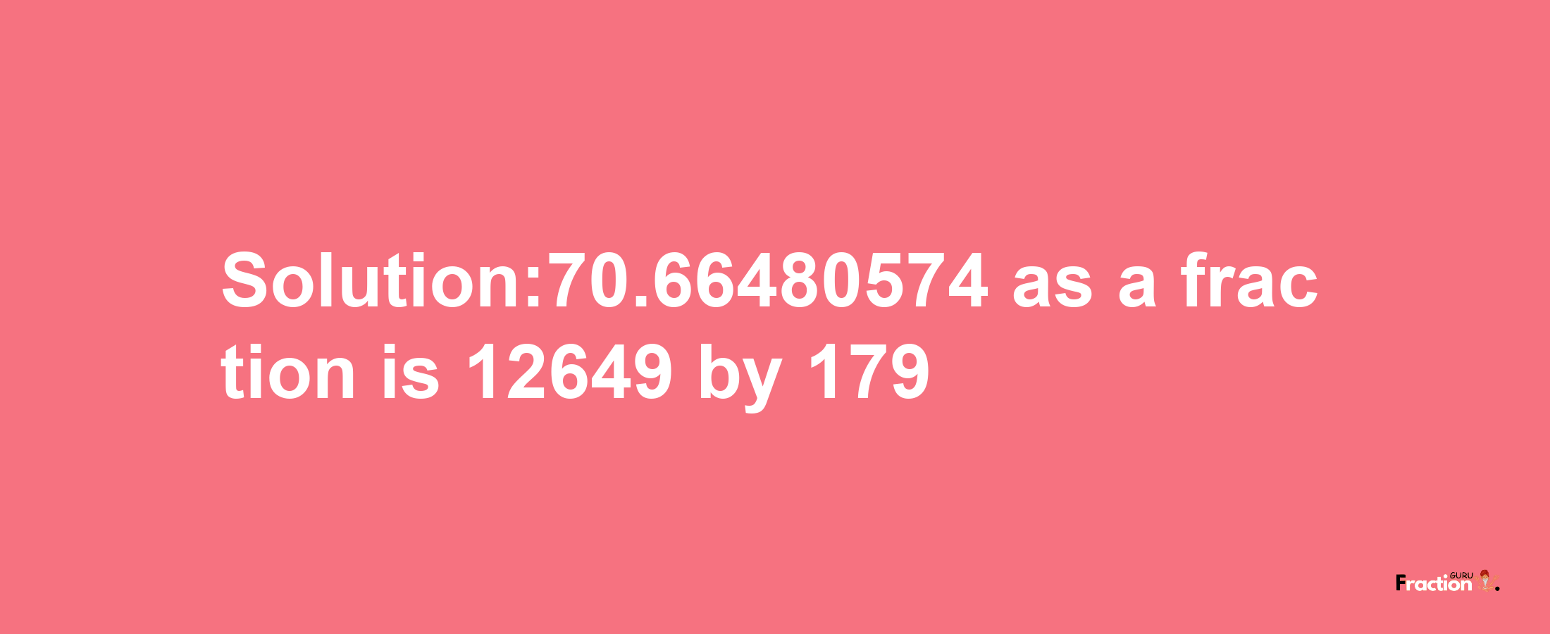 Solution:70.66480574 as a fraction is 12649/179