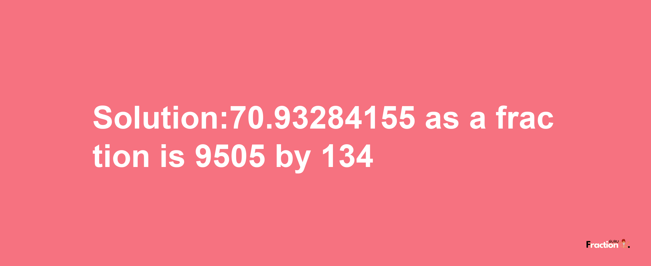 Solution:70.93284155 as a fraction is 9505/134