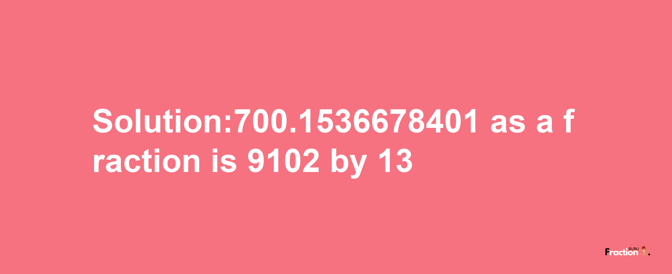 Solution:700.1536678401 as a fraction is 9102/13