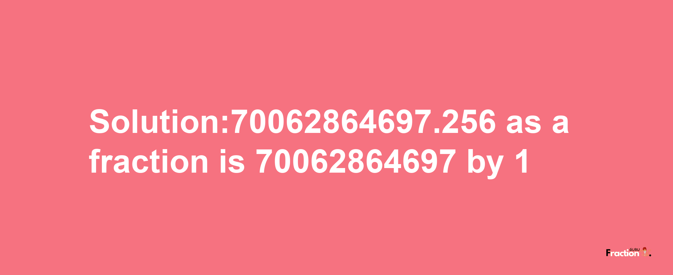 Solution:70062864697.256 as a fraction is 70062864697/1