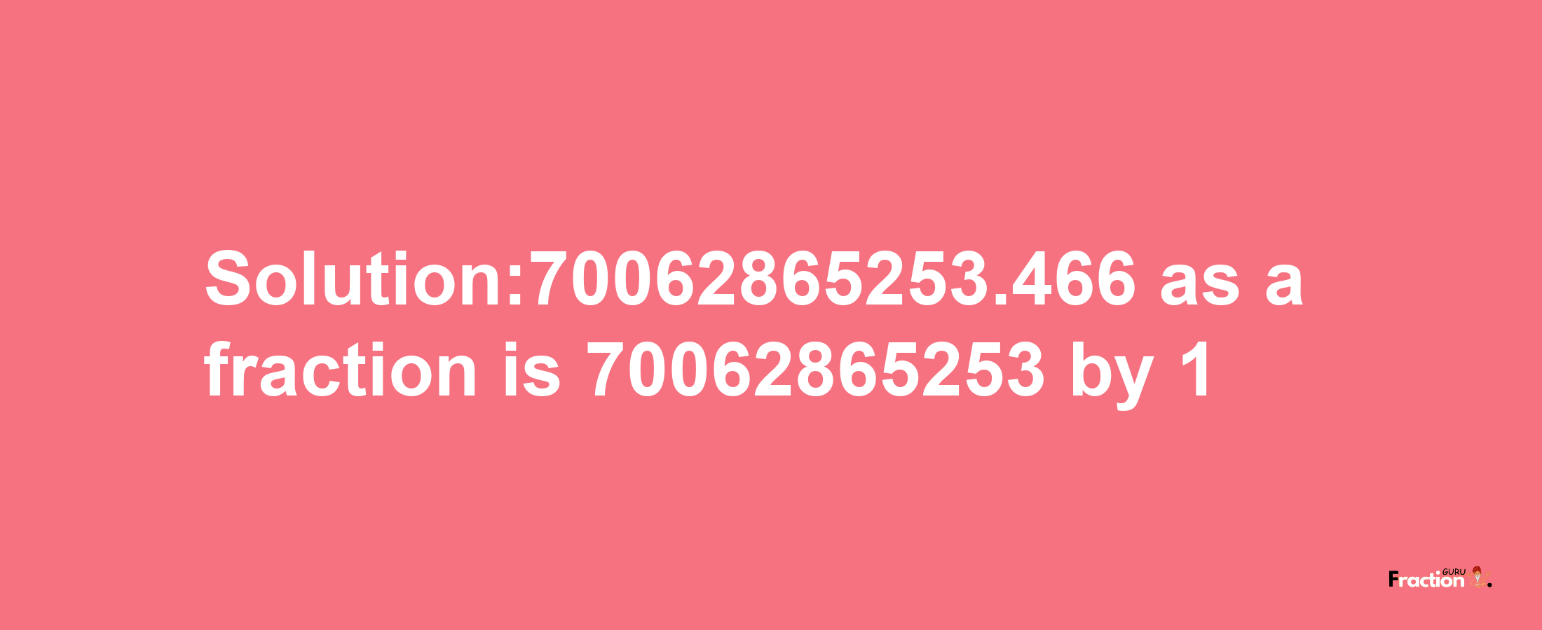 Solution:70062865253.466 as a fraction is 70062865253/1