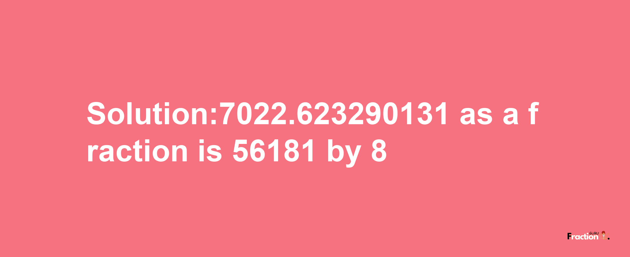 Solution:7022.623290131 as a fraction is 56181/8