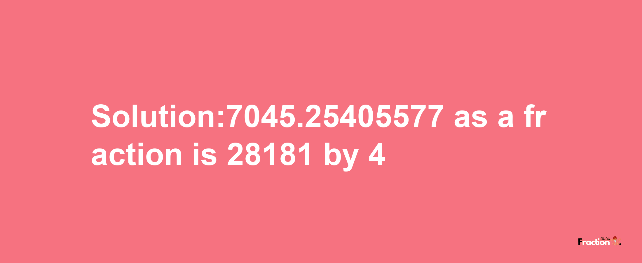 Solution:7045.25405577 as a fraction is 28181/4