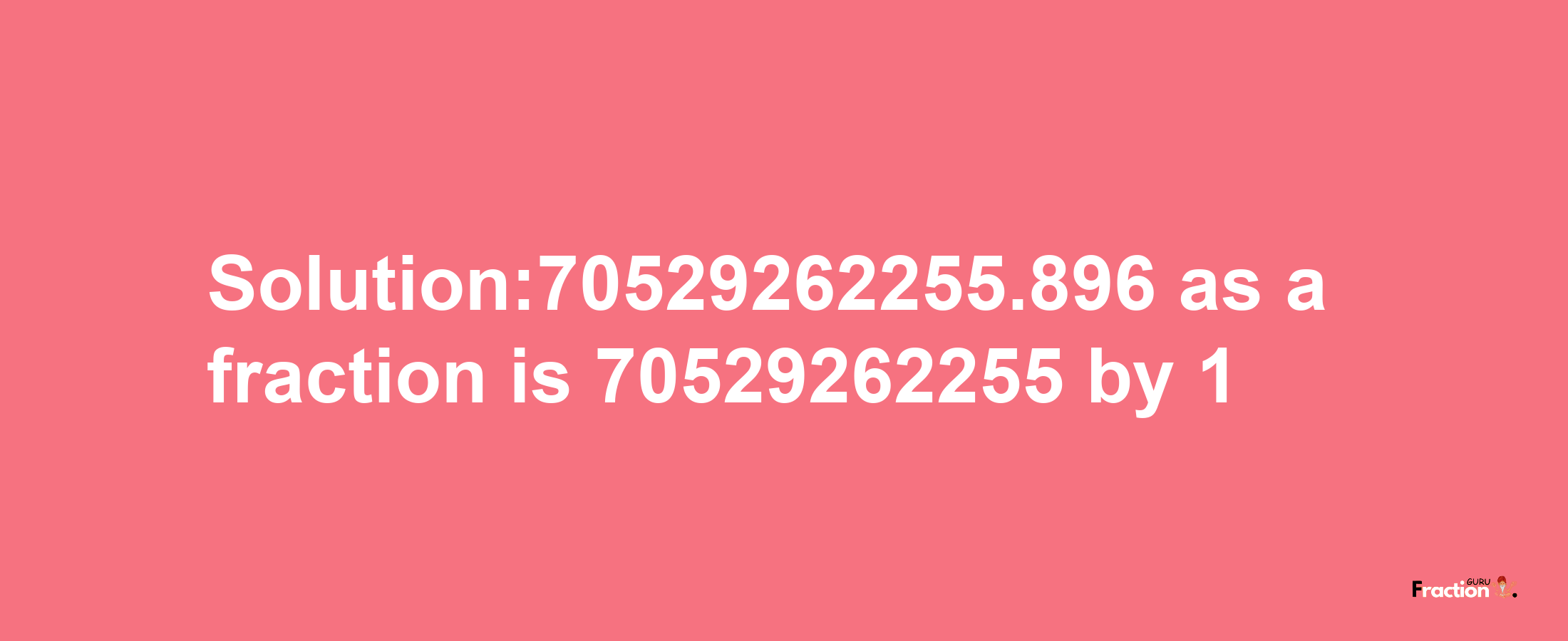 Solution:70529262255.896 as a fraction is 70529262255/1