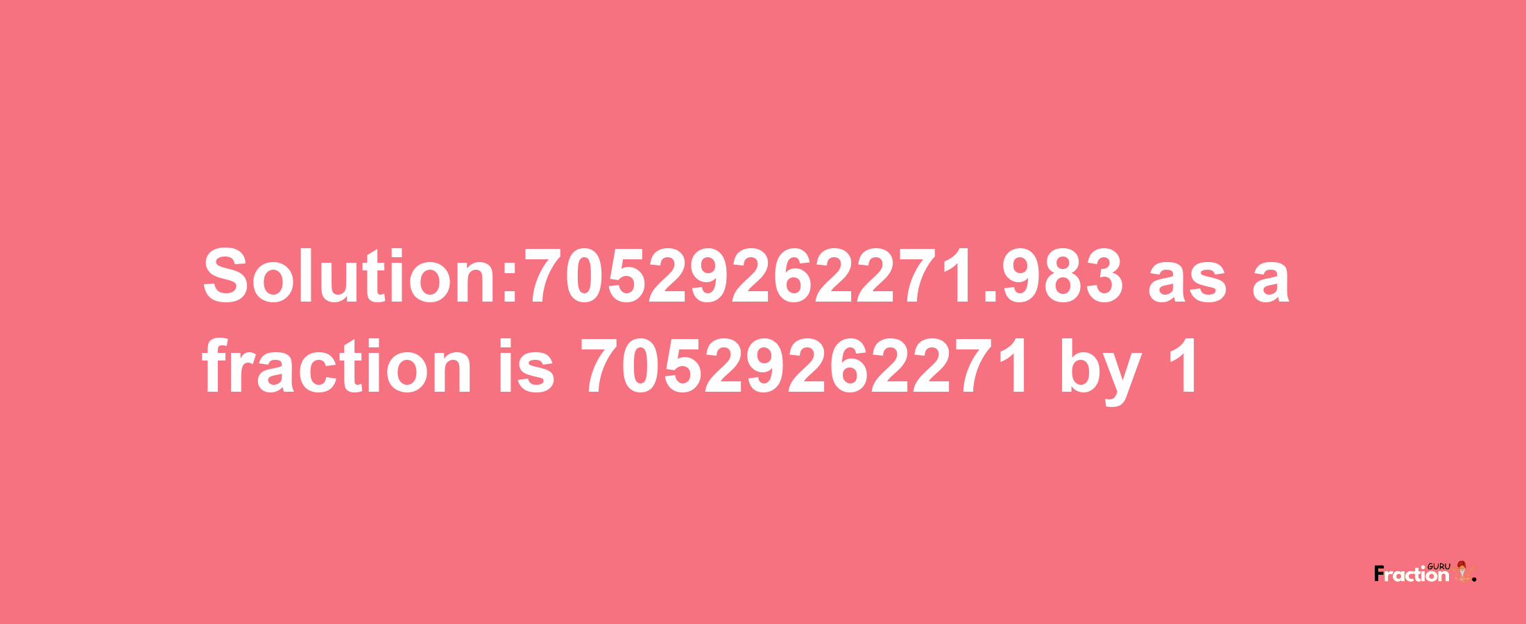 Solution:70529262271.983 as a fraction is 70529262271/1