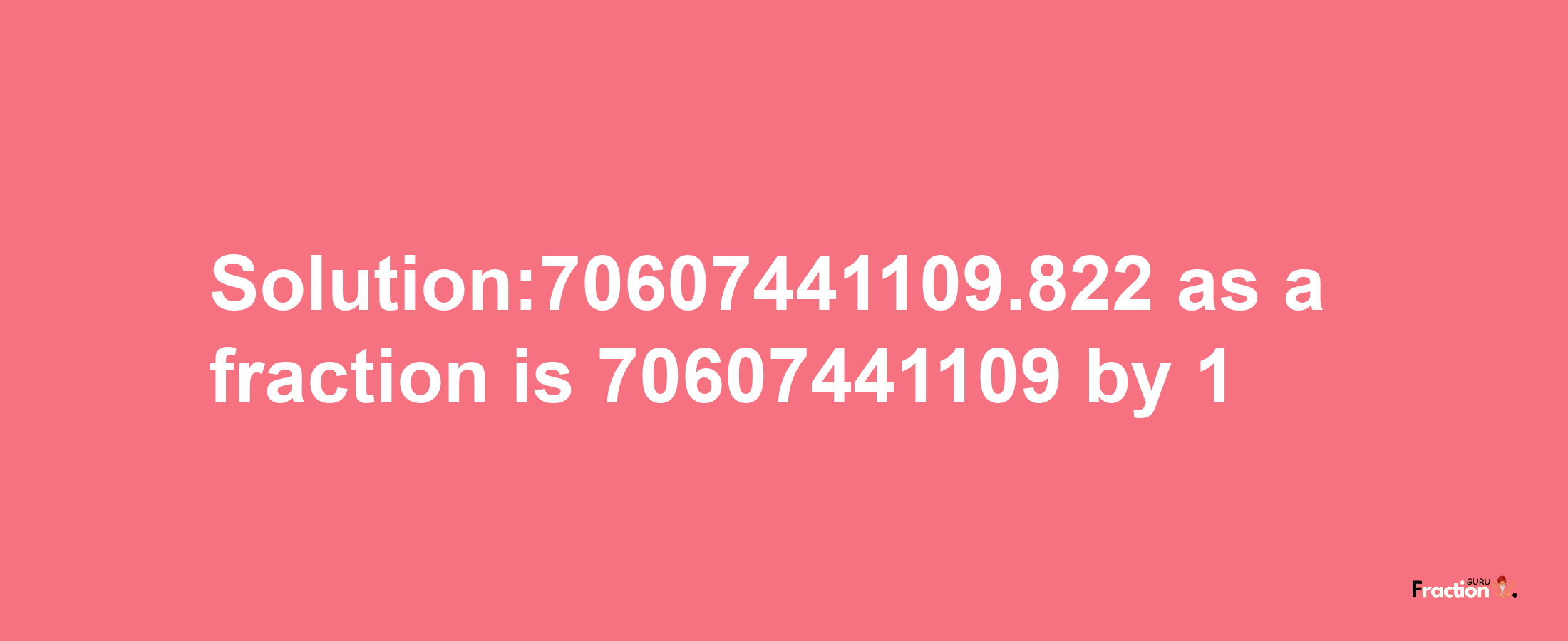 Solution:70607441109.822 as a fraction is 70607441109/1