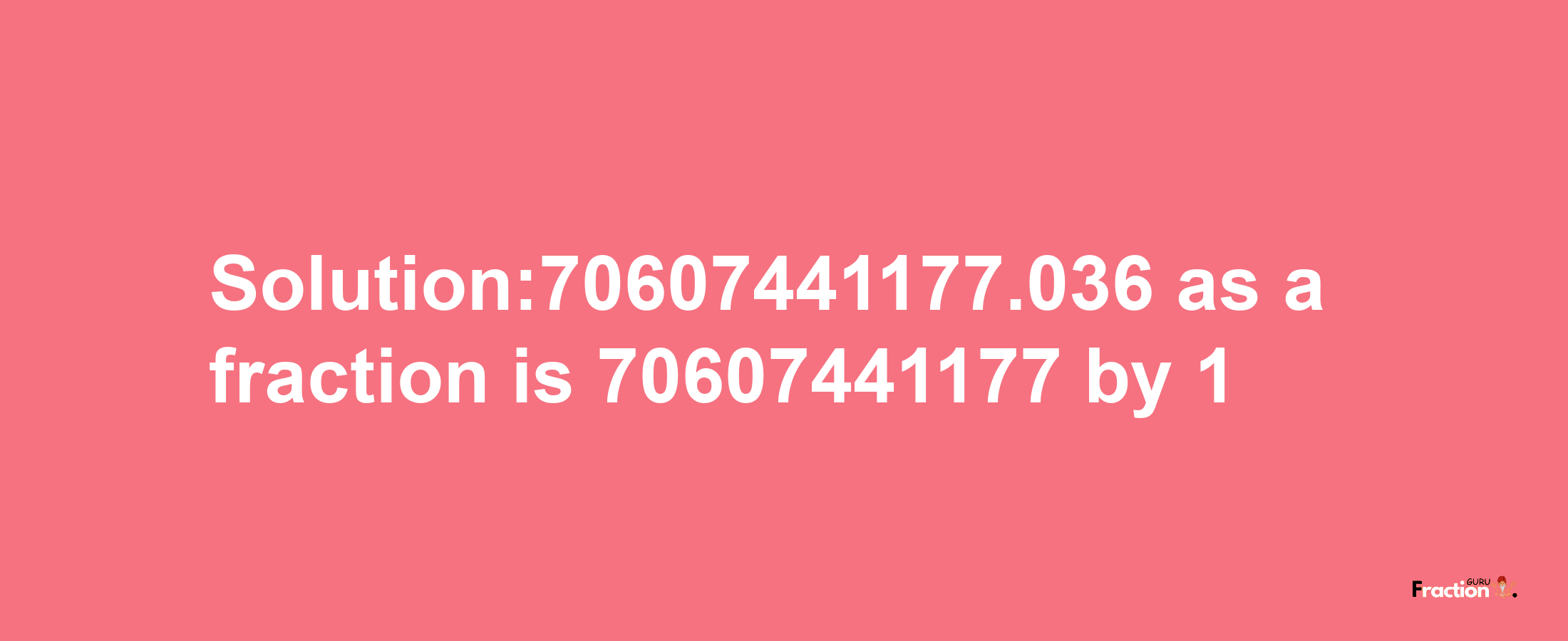 Solution:70607441177.036 as a fraction is 70607441177/1