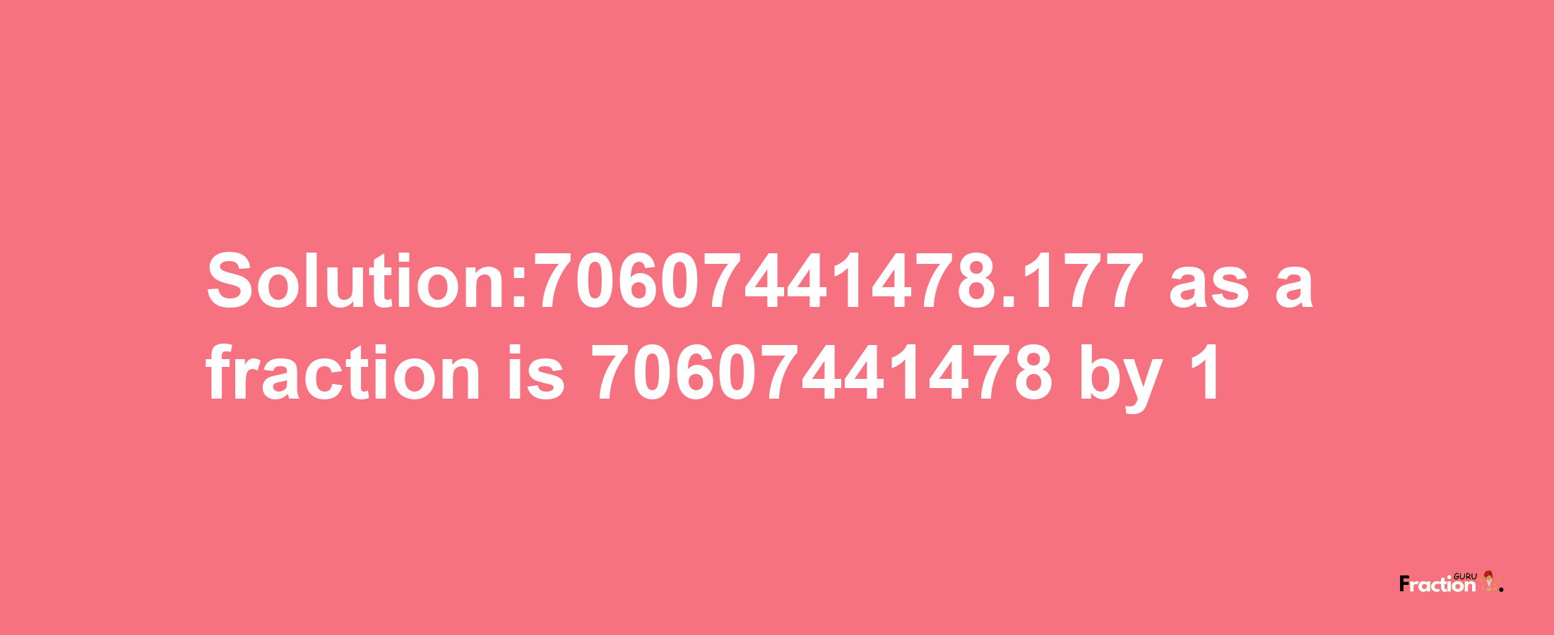 Solution:70607441478.177 as a fraction is 70607441478/1