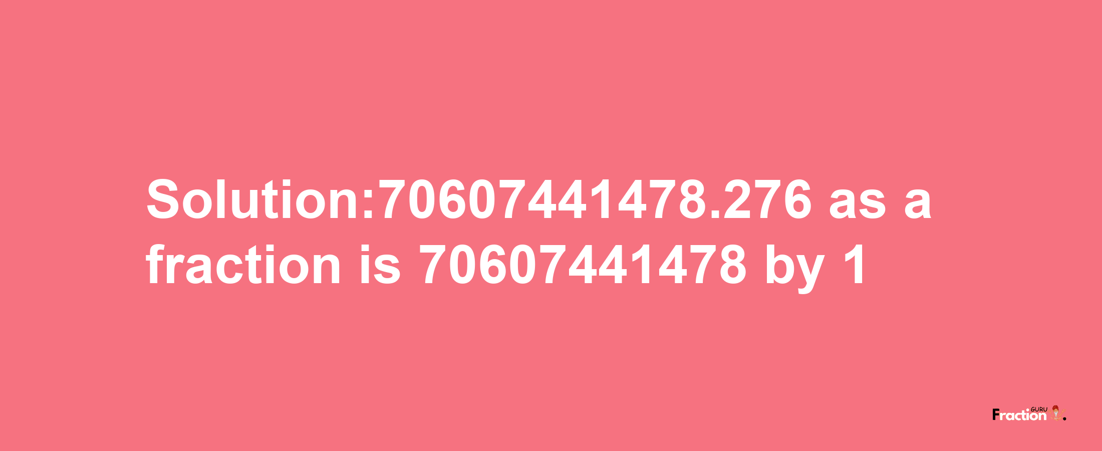 Solution:70607441478.276 as a fraction is 70607441478/1