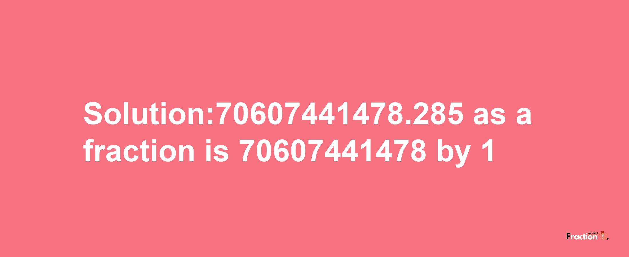 Solution:70607441478.285 as a fraction is 70607441478/1