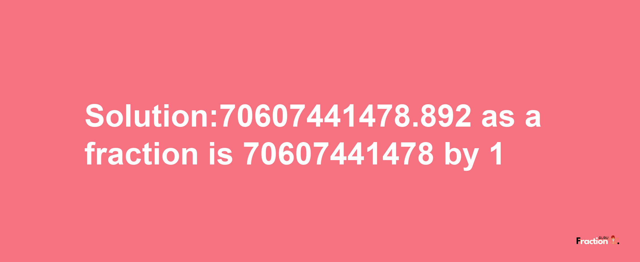 Solution:70607441478.892 as a fraction is 70607441478/1