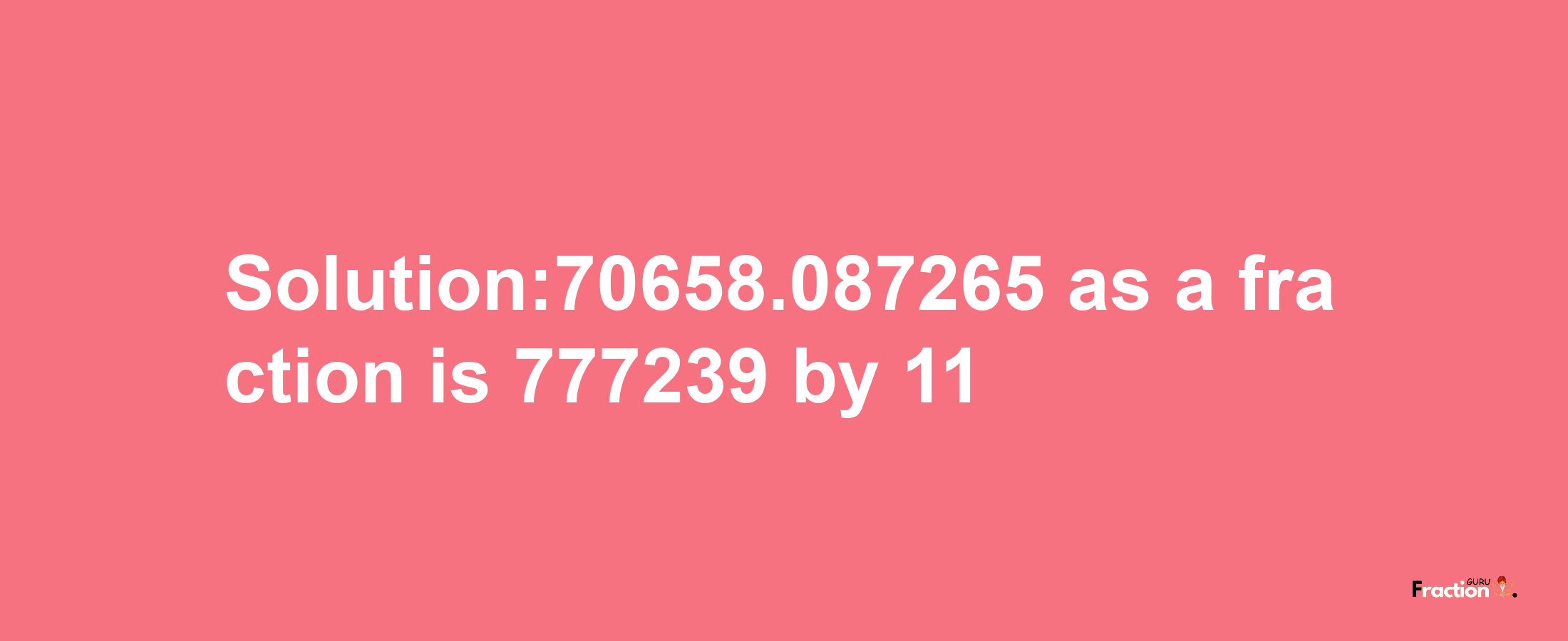 Solution:70658.087265 as a fraction is 777239/11