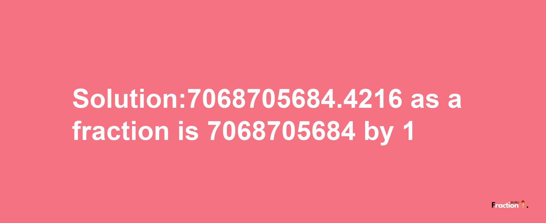 Solution:7068705684.4216 as a fraction is 7068705684/1