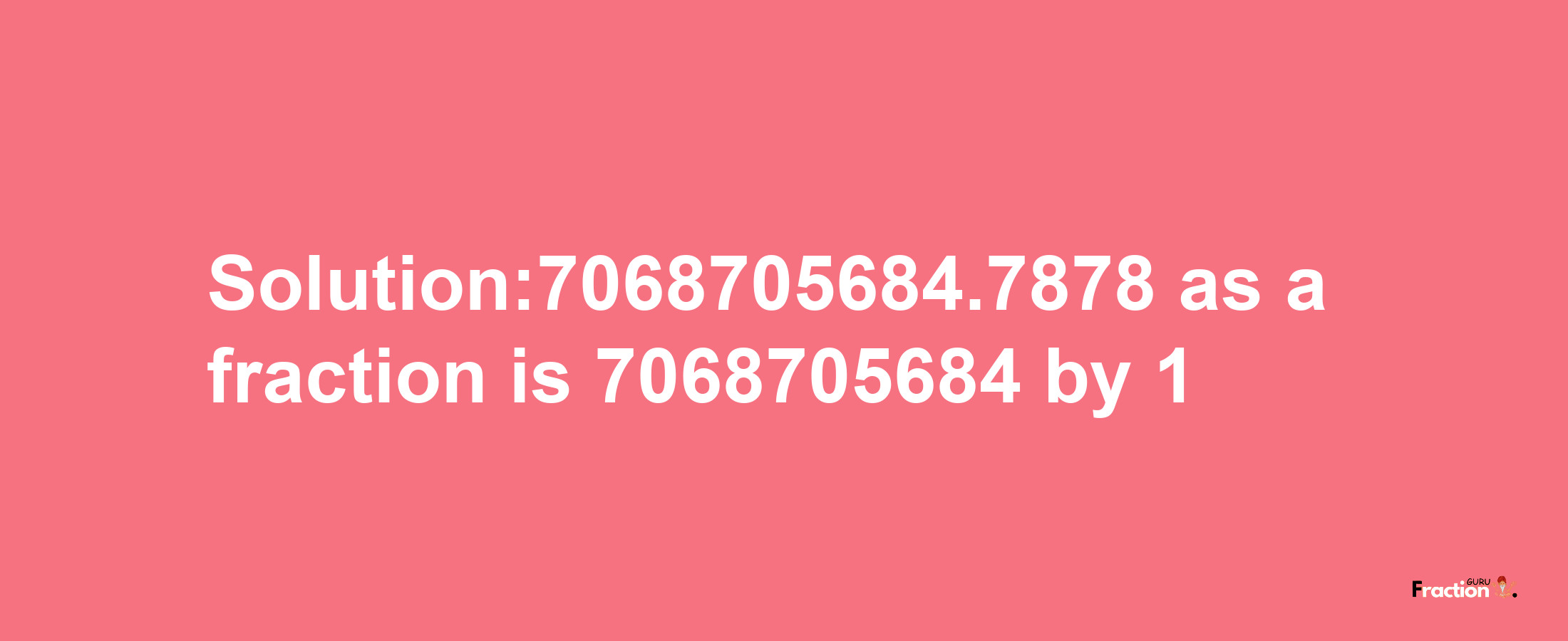 Solution:7068705684.7878 as a fraction is 7068705684/1