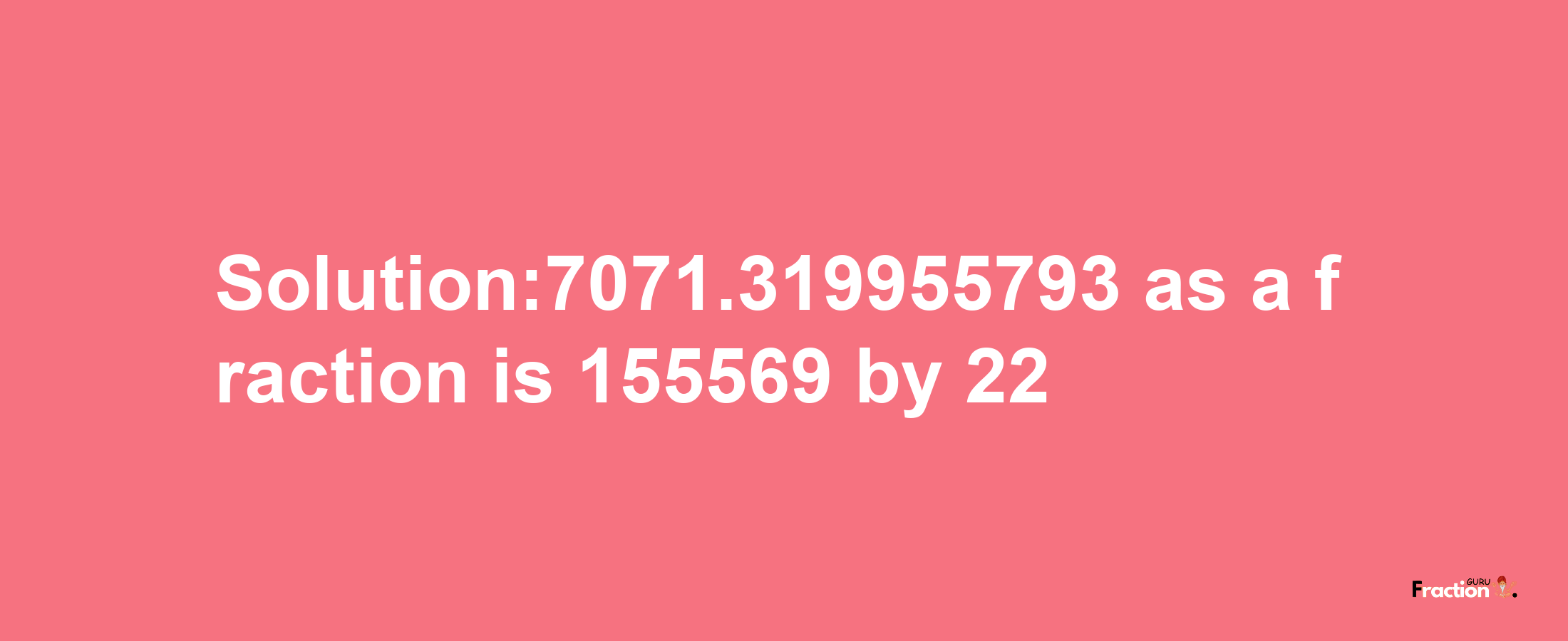 Solution:7071.319955793 as a fraction is 155569/22