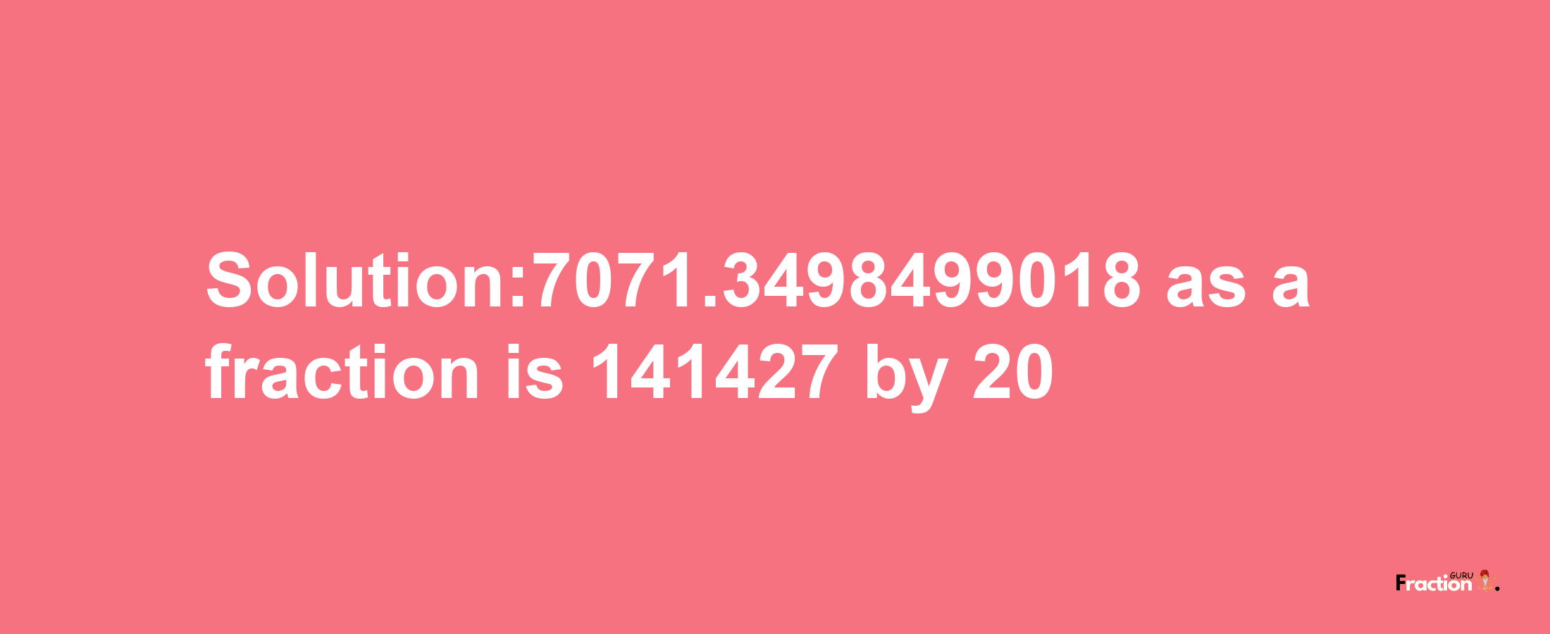 Solution:7071.3498499018 as a fraction is 141427/20