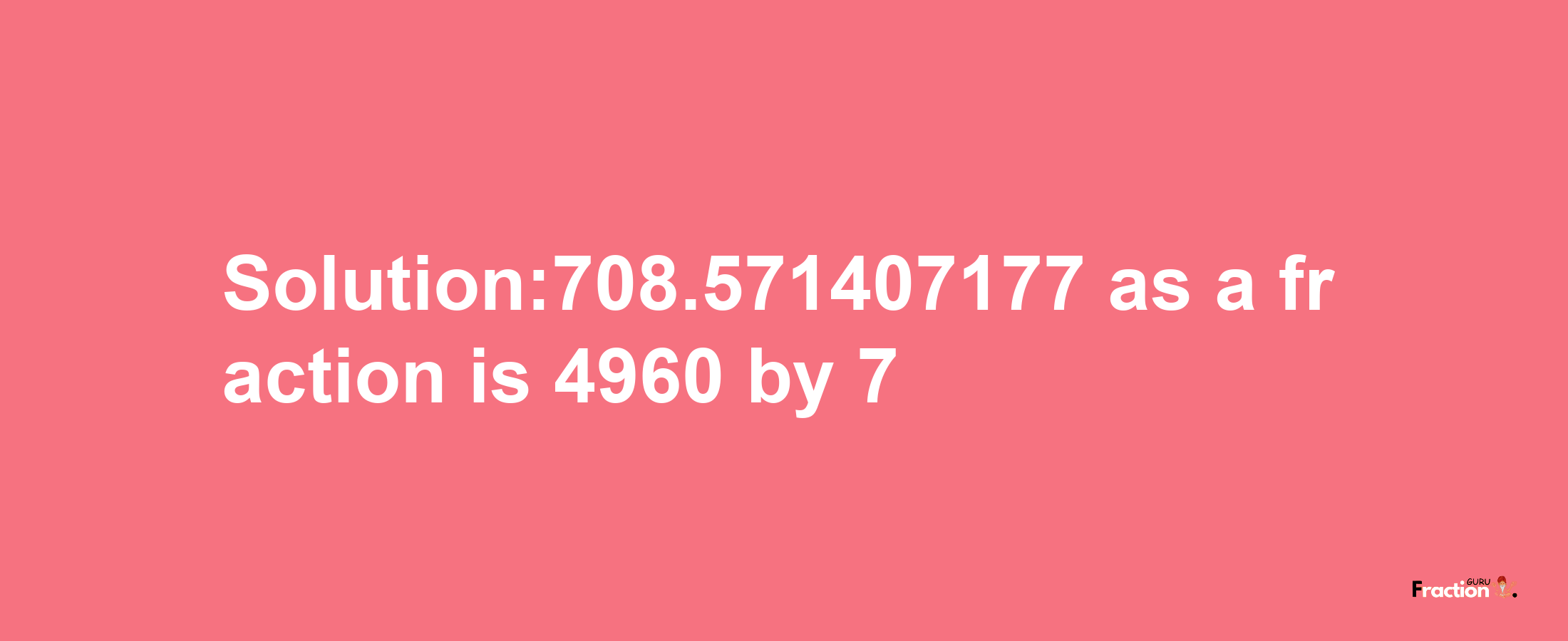 Solution:708.571407177 as a fraction is 4960/7