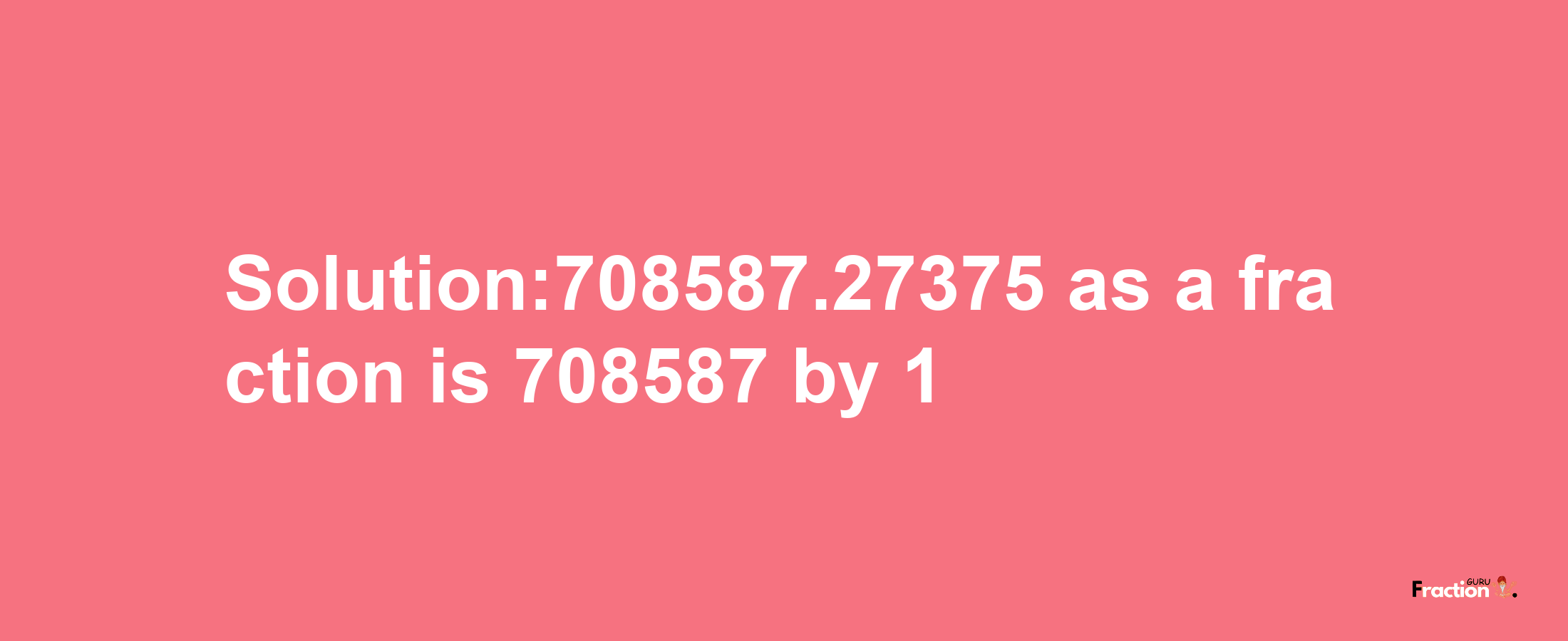 Solution:708587.27375 as a fraction is 708587/1