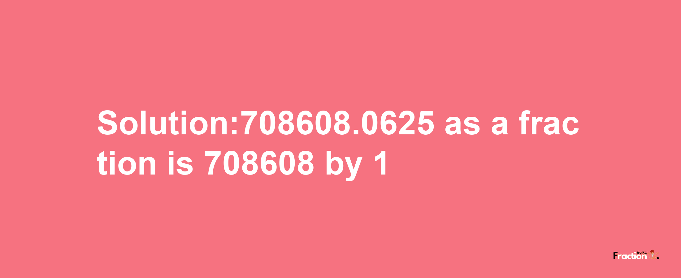 Solution:708608.0625 as a fraction is 708608/1