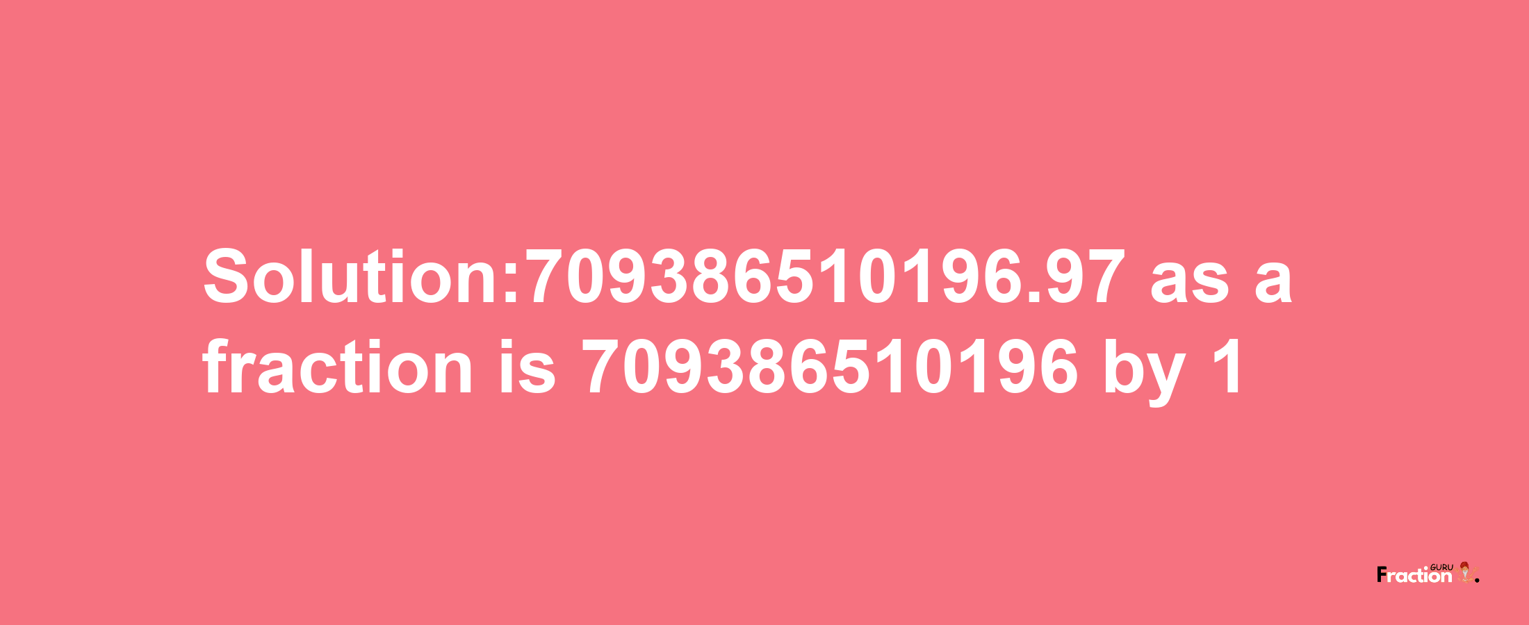 Solution:709386510196.97 as a fraction is 709386510196/1