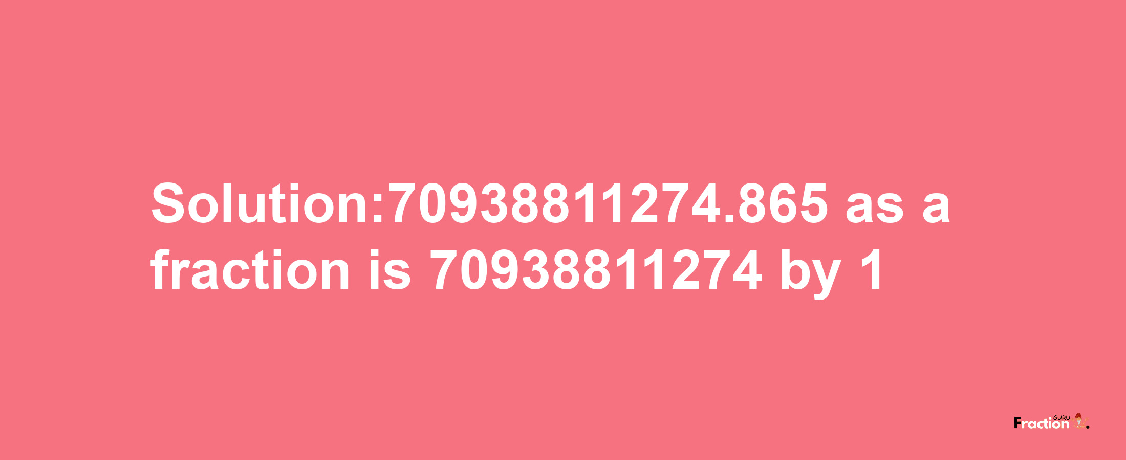 Solution:70938811274.865 as a fraction is 70938811274/1