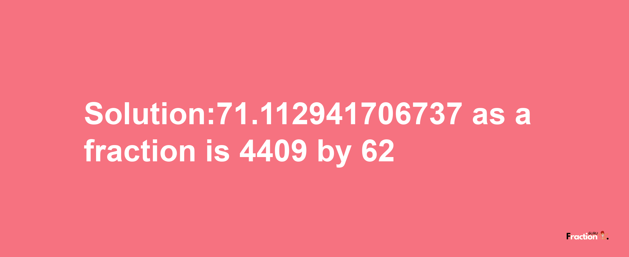 Solution:71.112941706737 as a fraction is 4409/62