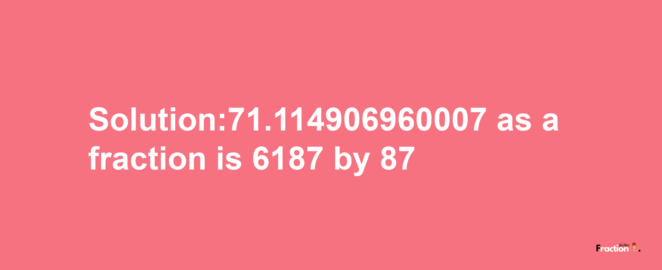 Solution:71.114906960007 as a fraction is 6187/87