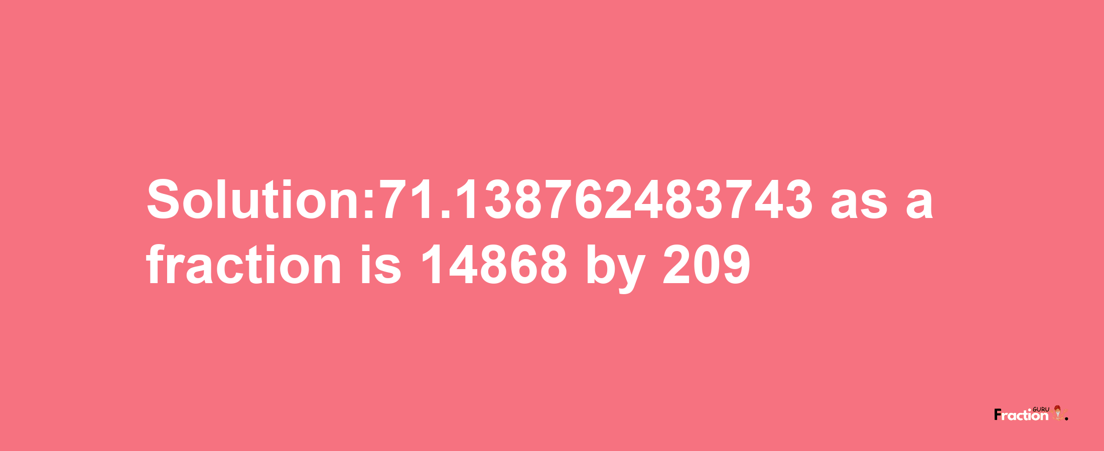 Solution:71.138762483743 as a fraction is 14868/209