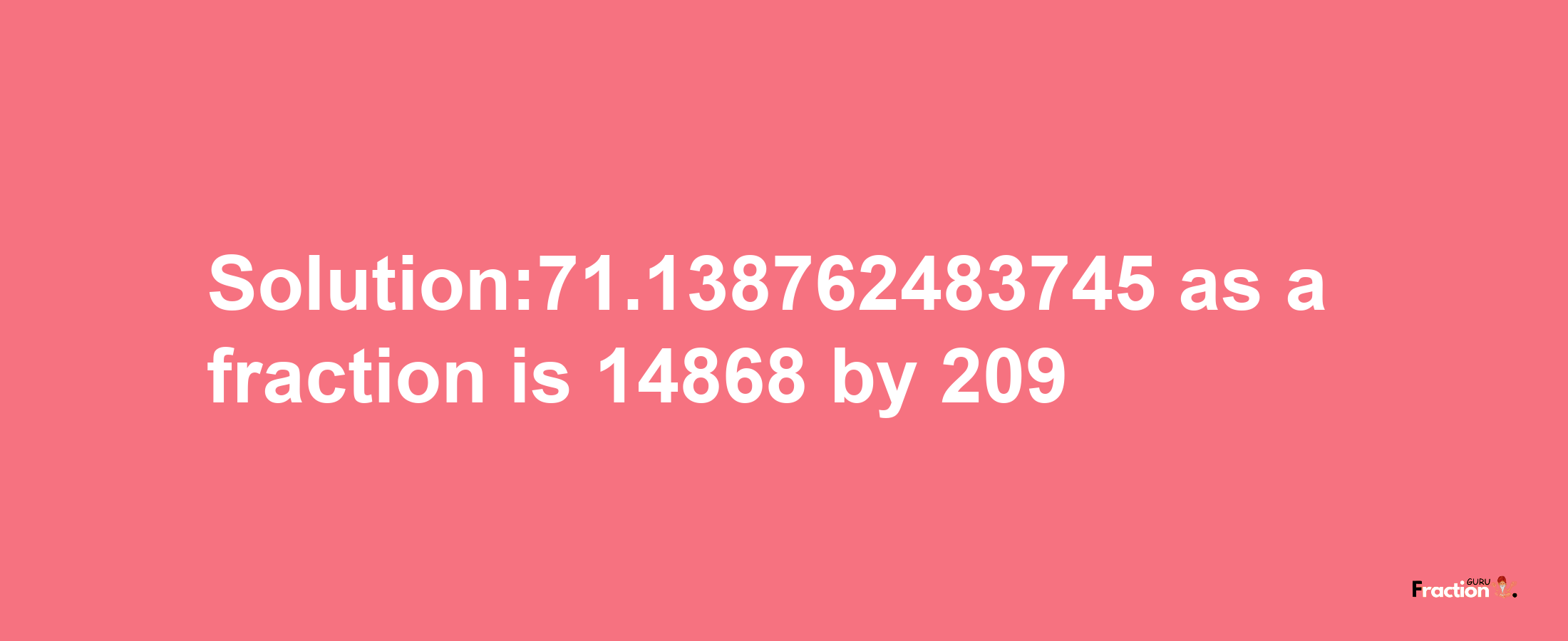 Solution:71.138762483745 as a fraction is 14868/209