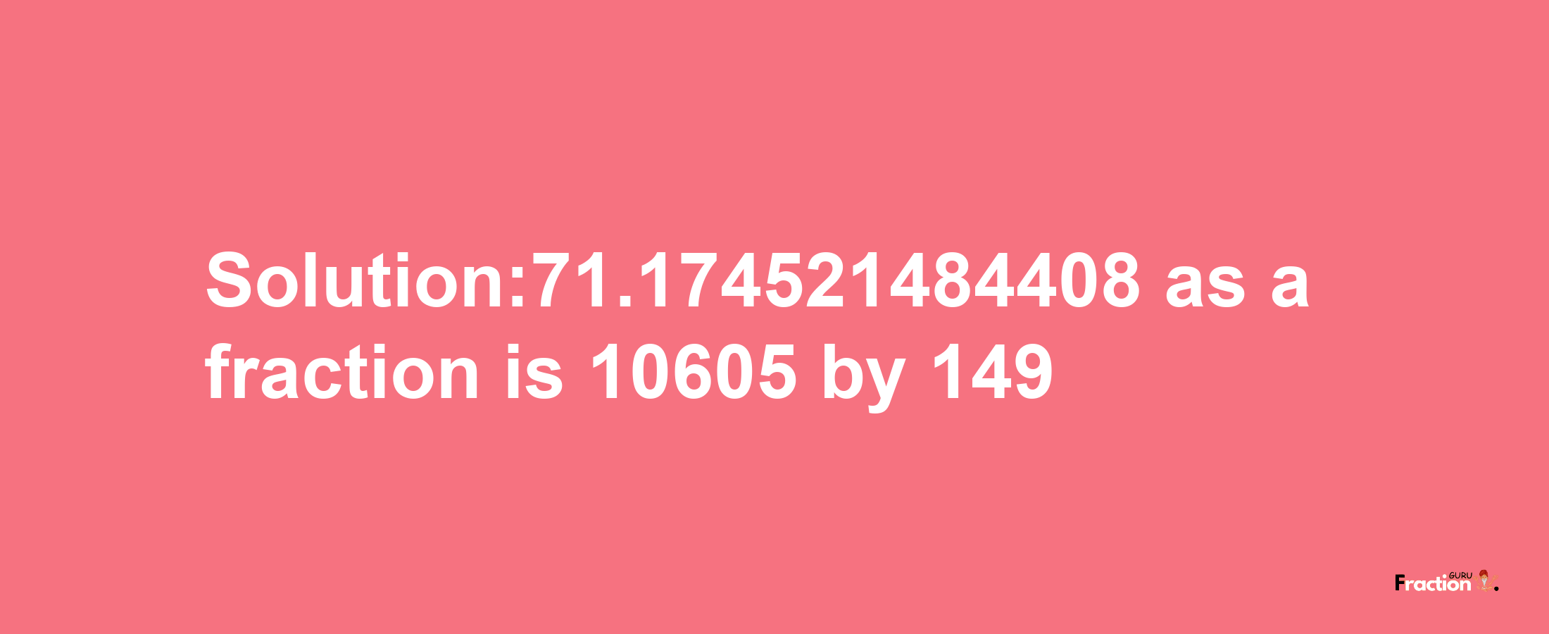 Solution:71.174521484408 as a fraction is 10605/149