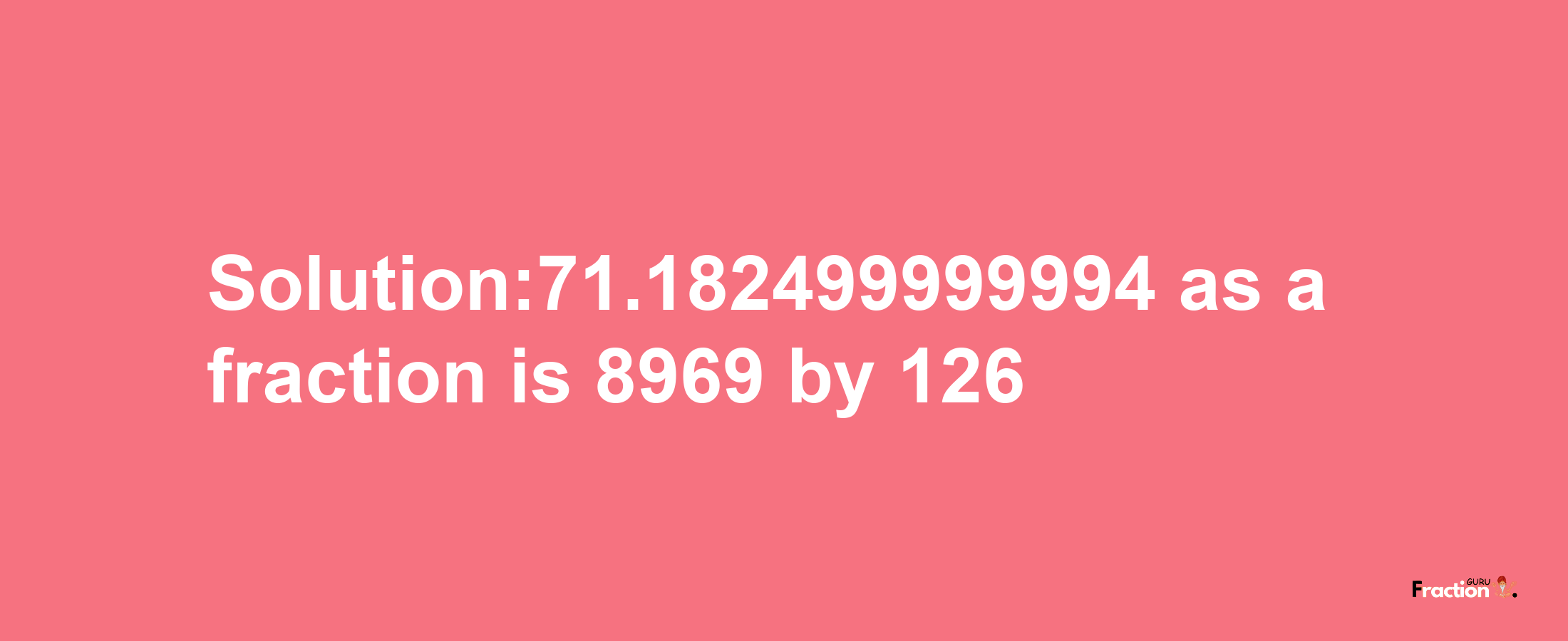 Solution:71.182499999994 as a fraction is 8969/126