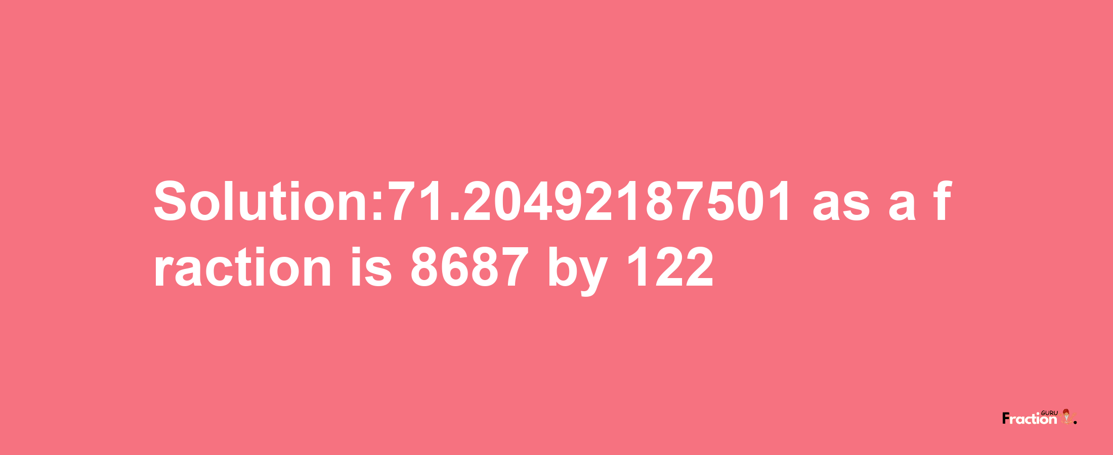 Solution:71.20492187501 as a fraction is 8687/122