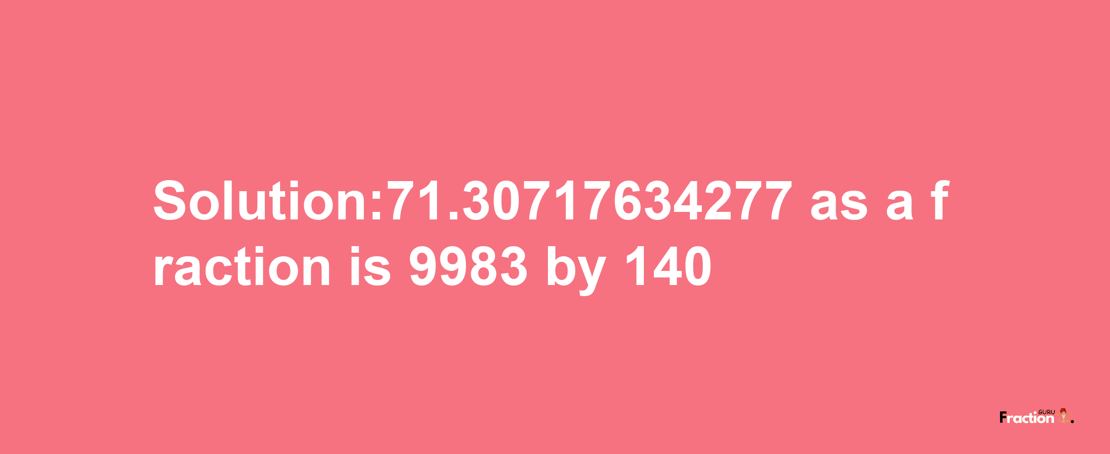 Solution:71.30717634277 as a fraction is 9983/140