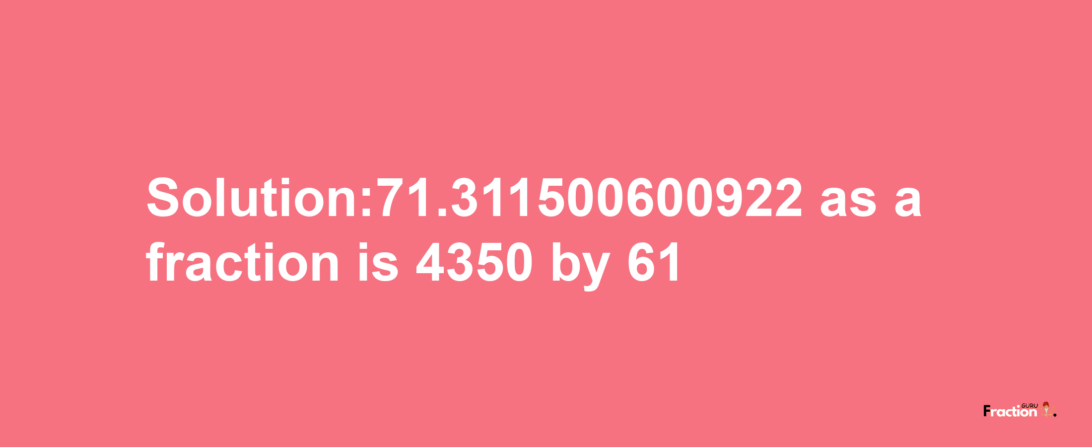 Solution:71.311500600922 as a fraction is 4350/61