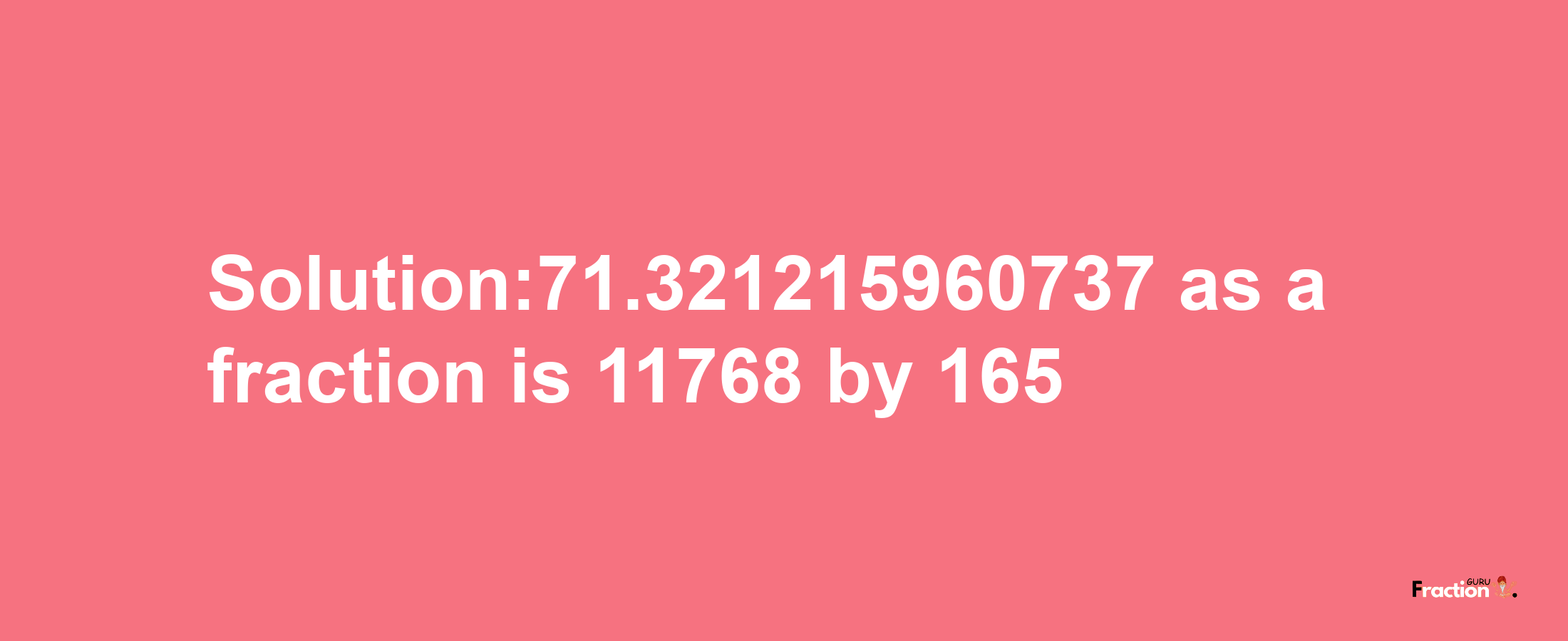 Solution:71.321215960737 as a fraction is 11768/165