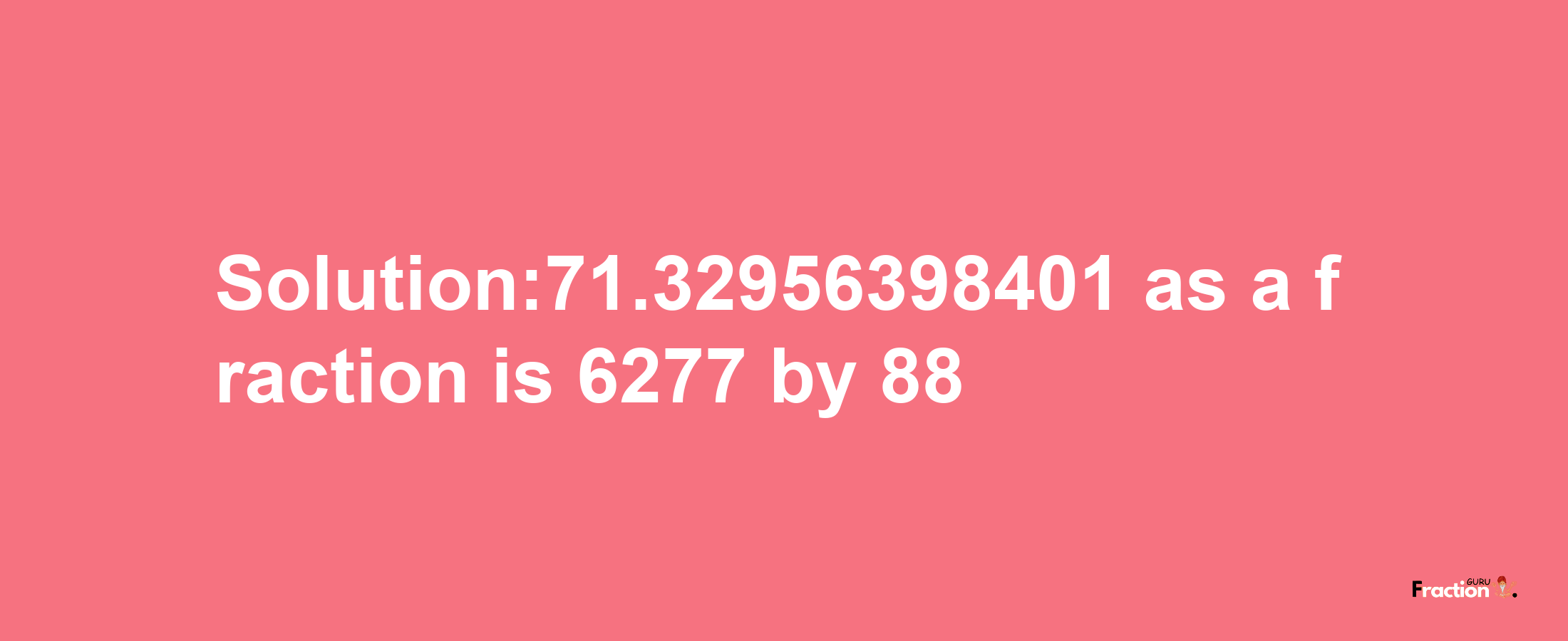 Solution:71.32956398401 as a fraction is 6277/88