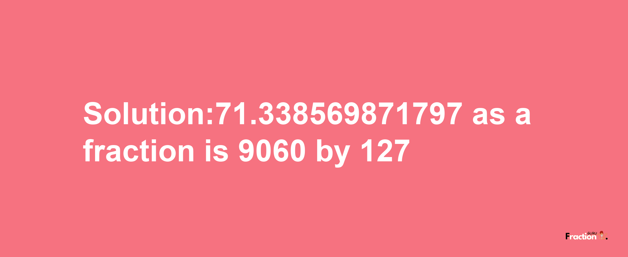 Solution:71.338569871797 as a fraction is 9060/127