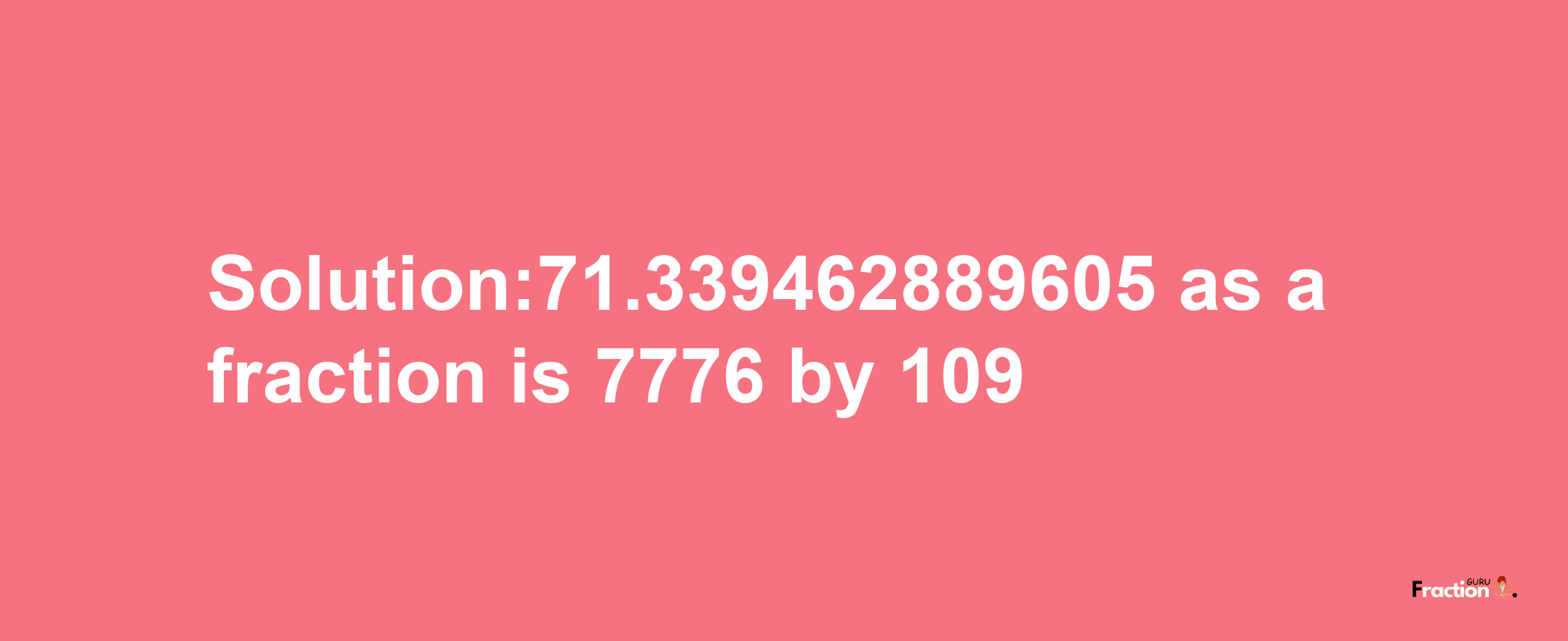 Solution:71.339462889605 as a fraction is 7776/109